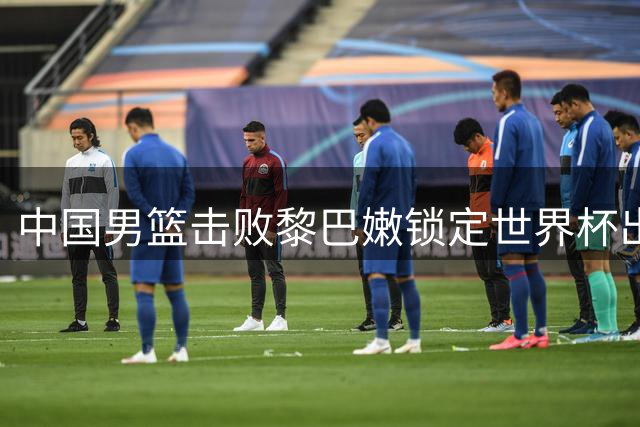 中国男篮击败黎巴嫩锁定世界杯出线优势